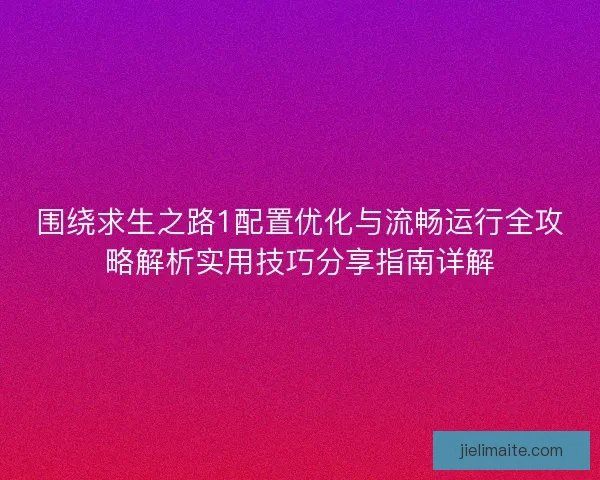 围绕求生之路1配置优化与流畅运行全攻略解析实用技巧分享指南详解