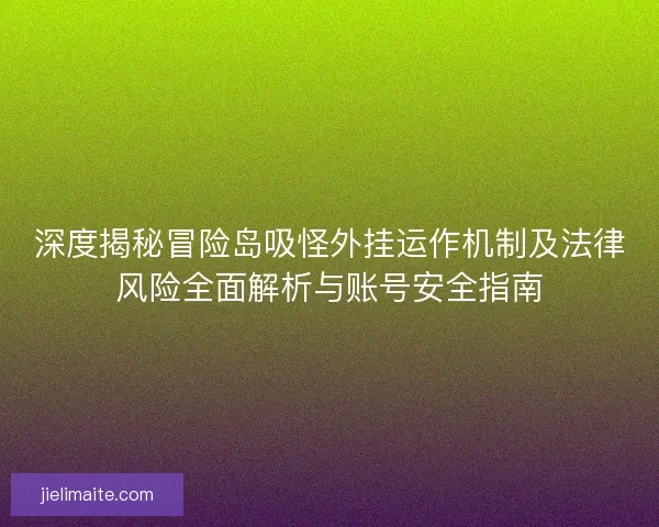 深度揭秘冒险岛吸怪外挂运作机制及法律风险全面解析与账号安全指南